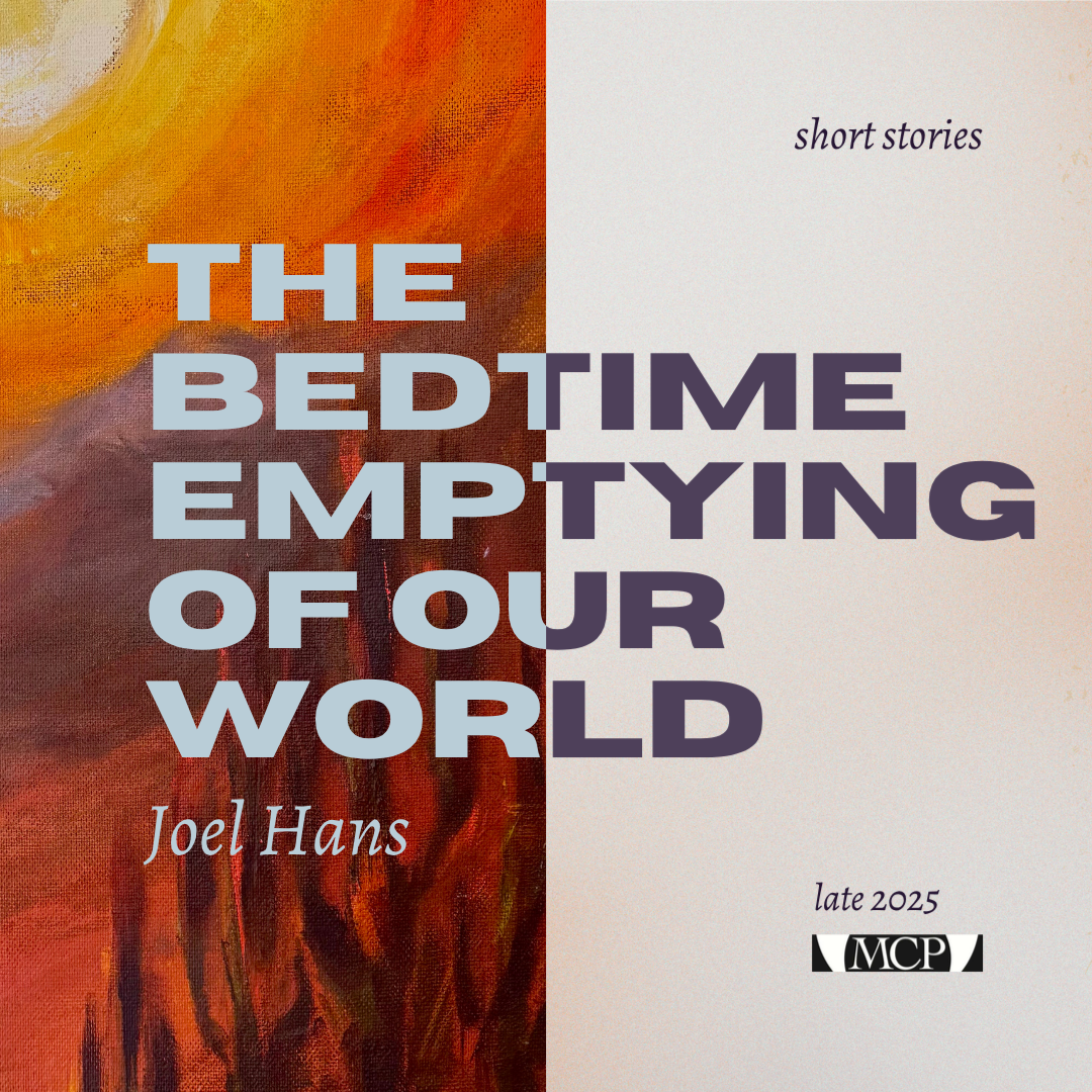 The Bedtime Emptying of Our World: short stories by Joel Hans, late 2025, Moon City Press